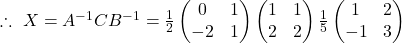 \therefore\ X=A^{-1}CB^{-1}=\frac{1}{2}\begin{pmatrix}0 & 1\\ -2 & 1\end{pmatrix}\begin{pmatrix}1 & 1\\ 2 & 2\end{pmatrix}\frac{1}{5}\begin{pmatrix}1 & 2\\ -1 & 3\end{pmatrix}