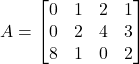 A =\begin{bmatrix}0 & 1 & 2 & 1 \\0 & 2 & 4 & 3 \\8 & 1 & 0 & 2\end{bmatrix}