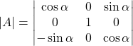 |A| =\begin{vmatrix}\cos\alpha & 0 & \sin\alpha \\0 & 1 & 0 \\-\sin\alpha & 0 & \cos\alpha\end{vmatrix}