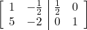 \left[\begin{array}{cc|cc}1 & -\frac{1}{2} & \frac{1}{2} & 0\\5 & -2 & 0 & 1\end{array}\right]