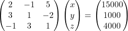 \begin{pmatrix}2 & -1 & 5\\3 & 1 & -2\\-1 & 3 & 1\end{pmatrix}\begin{pmatrix}x\\y\\z\end{pmatrix}=\begin{pmatrix}15000\\1000\\4000\end{pmatrix}