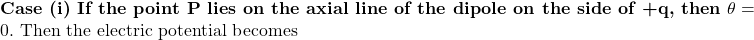  \textbf{Case (i) If the point P lies on the axial line of the dipole on the side of +q, then } \theta = 0. \text{ Then the electric potential becomes} 