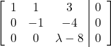 \left[\begin{array}{ccc|c}1 & 1 & 3 & 0\\0 & -1 & -4 & 0\\0 & 0 & \lambda - 8 & 0\end{array}\right]