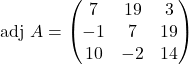 \text{adj }A=\begin{pmatrix}7 & 19 & 3\\-1 & 7 & 19\\10 & -2 & 14\end{pmatrix}