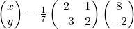\begin{pmatrix}x\\ y\end{pmatrix}=\frac{1}{7}\begin{pmatrix}2 & 1\\-3 & 2\end{pmatrix}\begin{pmatrix}8\\-2\end{pmatrix}