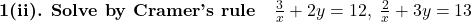 \textbf{1(ii). Solve by Cramer's rule}\quad \frac{3}{x}+2y=12,\; \frac{2}{x}+3y=13