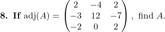 \textbf{8. If } \text{adj}(A)=\begin{pmatrix}2 & -4 & 2\\-3 & 12 & -7\\-2 & 0 & 2\end{pmatrix},\text{ find } A.