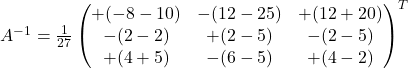 A^{-1}=\frac{1}{27}\begin{pmatrix}+( -8-10 ) & -(12-25) & +(12+20)\\-(2-2) & +(2-5) & -(2-5)\\+(4+5) & -(6-5) & +(4-2)\end{pmatrix}^{T}