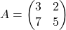 A=\begin{pmatrix}3 & 2\\ 7 & 5\end{pmatrix}