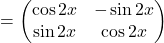 =\begin{pmatrix}\cos 2x & -\sin 2x\\\sin 2x & \cos 2x\end{pmatrix}