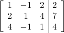 \left[\begin{array}{ccc|c}1 & -1 & 2 & 2\\2 & 1 & 4 & 7\\4 & -1 & 1 & 4\end{array}\right]