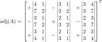 \text{adj}(A) =\begin{bmatrix}+\begin{vmatrix}4 & 1 \\ 7 & 2\end{vmatrix} &-\begin{vmatrix}3 & 1 \\ 3 & 2\end{vmatrix} &+\begin{vmatrix}3 & 4 \\ 3 & 7\end{vmatrix} \\-\begin{vmatrix}3 & 1 \\ 7 & 2\end{vmatrix} &+\begin{vmatrix}2 & 1 \\ 3 & 2\end{vmatrix} &-\begin{vmatrix}2 & 3 \\ 3 & 7\end{vmatrix} \\+\begin{vmatrix}3 & 1 \\ 4 & 1\end{vmatrix} &-\begin{vmatrix}2 & 1 \\ 3 & 1\end{vmatrix} &+\begin{vmatrix}2 & 3 \\ 3 & 4\end{vmatrix}\end{bmatrix}^{T}