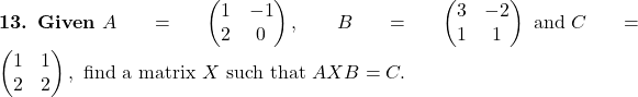 \textbf{13. Given } A=\begin{pmatrix}1 & -1\\ 2 & 0\end{pmatrix},\;B=\begin{pmatrix}3 & -2\\ 1 & 1\end{pmatrix}\text{ and } C=\begin{pmatrix}1 & 1\\ 2 & 2\end{pmatrix},\text{ find a matrix } X \text{ such that } AXB=C.