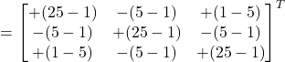 =\begin{bmatrix}+(25-1) & -(5-1) & +(1-5) \\-(5-1) & +(25-1) & -(5-1) \\+(1-5) & -(5-1) & +(25-1)\end{bmatrix}^{T}