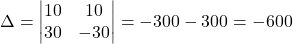 \Delta=\begin{vmatrix}10 & 10\\30 & -30\end{vmatrix}=-300-300=-600