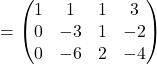 =\begin{pmatrix}1 & 1 & 1 & 3\\0 & -3 & 1 & -2\\0 & -6 & 2 & -4\end{pmatrix}