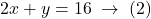 2x+y=16 \;\rightarrow\; (2)