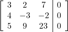 \left[\begin{array}{ccc|c}3 & 2 & 7 & 0\\4 & -3 & -2 & 0\\5 & 9 & 23 & 0\end{array}\right]