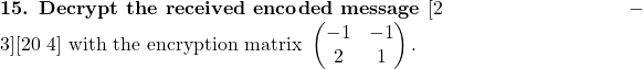 \textbf{15. Decrypt the received encoded message } [2\ -3][20\ 4] \text{ with the encryption matrix }\begin{pmatrix}-1 & -1\\ 2 & 1\end{pmatrix}.