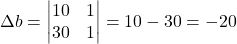 \Delta b=\begin{vmatrix}10 & 1\\30 & 1\end{vmatrix}=10-30=-20