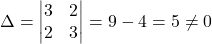\Delta=\begin{vmatrix}3 & 2\\2 & 3\end{vmatrix}=9-4=5\neq0