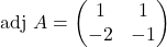\text{adj }A=\begin{pmatrix}1 & 1\\ -2 & -1\end{pmatrix}