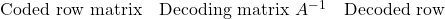 \text{Coded row matrix}\quad \text{Decoding matrix } A^{-1}\quad \text{Decoded row}