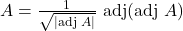 A=\frac{1}{\sqrt{|\text{adj }A|}}\ \text{adj}(\text{adj }A)