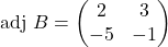 \text{adj }B=\begin{pmatrix}2 & 3\\ -5 & -1\end{pmatrix}