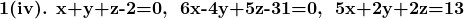 \textbf{1(iv). x+y+z-2=0,\; 6x-4y+5z-31=0,\; 5x+2y+2z=13}