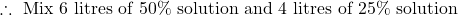 \therefore\ \text{Mix } 6 \text{ litres of 50\% solution and } 4 \text{ litres of 25\% solution}