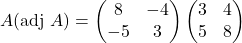 A(\text{adj }A)=\begin{pmatrix}8 & -4\\ -5 & 3\end{pmatrix}\begin{pmatrix}3 & 4\\ 5 & 8\end{pmatrix}