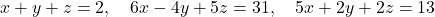 x+y+z=2,\quad 6x-4y+5z=31,\quad 5x+2y+2z=13