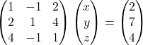 \begin{pmatrix}1 & -1 & 2\\2 & 1 & 4\\4 & -1 & 1\end{pmatrix}\begin{pmatrix}x\\y\\z\end{pmatrix}=\begin{pmatrix}2\\7\\4\end{pmatrix}