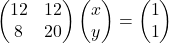 \begin{pmatrix}12 & 12\\8 & 20\end{pmatrix}\begin{pmatrix}x\\y\end{pmatrix}=\begin{pmatrix}1\\1\end{pmatrix}
