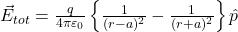  \vec{E}_{tot} = \frac{q}{4\pi \varepsilon_0} \left\{ \frac{1}{(r - a)^2} - \frac{1}{(r + a)^2} \right\} \hat{p} 