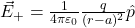  \vec{E}_{+} = \frac{1}{4\pi \varepsilon_0} \frac{q}{(r - a)^2} \hat{p} 