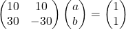 \begin{pmatrix}10 & 10\\30 & -30\end{pmatrix}\begin{pmatrix}a\\b\end{pmatrix}=\begin{pmatrix}1\\1\end{pmatrix}