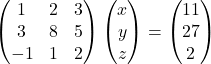 \begin{pmatrix}1 & 2 & 3\\3 & 8 & 5\\-1 & 1 & 2\end{pmatrix}\begin{pmatrix}x\\y\\z\end{pmatrix}=\begin{pmatrix}11\\27\\2\end{pmatrix}