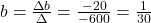 b=\frac{\Delta b}{\Delta}=\frac{-20}{-600}=\frac{1}{30}