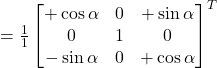 = \frac{1}{1}\begin{bmatrix}+\cos\alpha & 0 & +\sin\alpha \\0 & 1 & 0 \\-\sin\alpha & 0 & +\cos\alpha\end{bmatrix}^{T}