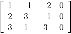 \left[\begin{array}{ccc|c}1 & -1 & -2 & 0\\2 & 3 & -1 & 0\\3 & 1 & 3 & 0\end{array}\right]