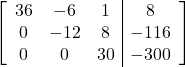 \left[\begin{array}{ccc|c}36 & -6 & 1 & 8\\0 & -12 & 8 & -116\\0 & 0 & 30 & -300\end{array}\right]