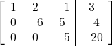 \left[\begin{array}{ccc|c}1 & 2 & -1 & 3\\0 & -6 & 5 & -4\\0 & 0 & -5 & -20\end{array}\right]
