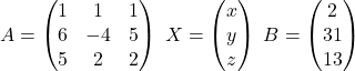 A=\begin{pmatrix}1 & 1 & 1\\6 & -4 & 5\\5 & 2 & 2\end{pmatrix}\;X=\begin{pmatrix}x\\ y\\ z\end{pmatrix}\;B=\begin{pmatrix}2\\ 31\\ 13\end{pmatrix}