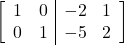 \left[\begin{array}{cc|cc}1 & 0 & -2 & 1\\0 & 1 & -5 & 2\end{array}\right]