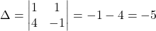 \Delta=\begin{vmatrix}1 & 1\\4 & -1\end{vmatrix}=-1-4=-5