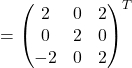 =\begin{pmatrix}2 & 0 & 2\\0 & 2 & 0\\-2 & 0 & 2\end{pmatrix}^{T}
