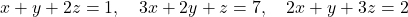 x+y+2z=1,\quad 3x+2y+z=7,\quad 2x+y+3z=2