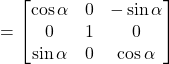 =\begin{bmatrix}\cos\alpha & 0 & -\sin\alpha \\0 & 1 & 0 \\\sin\alpha & 0 & \cos\alpha\end{bmatrix}